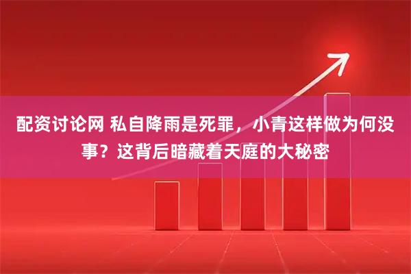 配资讨论网 私自降雨是死罪，小青这样做为何没事？这背后暗藏着天庭的大秘密